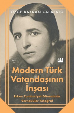 Modern Türk Vatandaşının İnşası<br><span>Erken Cumhuriyet Döneminde Vernaküler Fotoğraf</span>